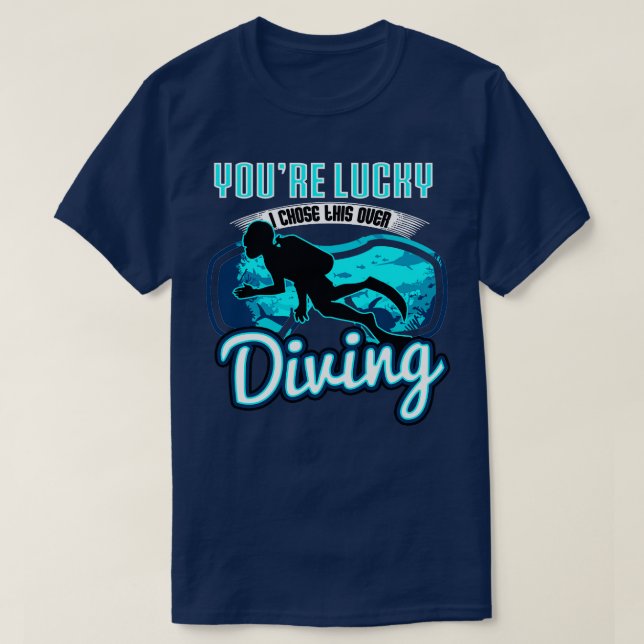 Youre Lucky I Chose This Over Diving T-Shirt (Design Front)