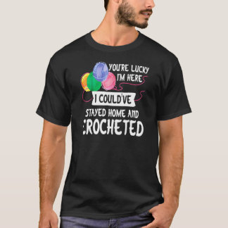 Youre Lucky I Couldve Stayed Home Funny Crochet T-Shirt