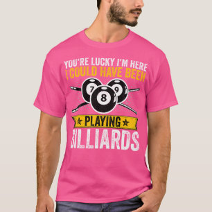 You'Re Lucky I'M Here I Could Have Been Playing Bi T-Shirt