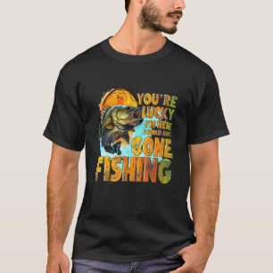 You're Lucky I'm Here I Could Have Gone Fishing Fu T-Shirt
