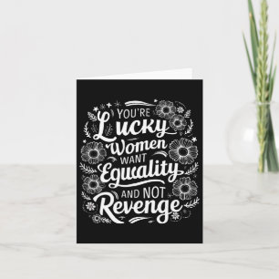 You're Lucky Women Want Equality Not Revenge Mothe Card