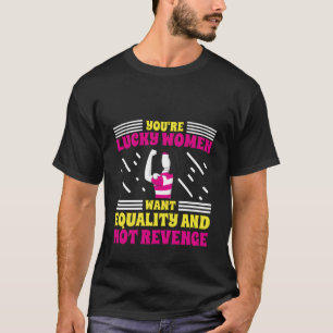 You'Re Lucky Women Want Equality Not Revenge T-Shirt