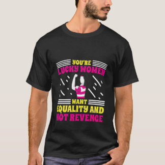 You'Re Lucky Women Want Equality Not Revenge T-Shirt