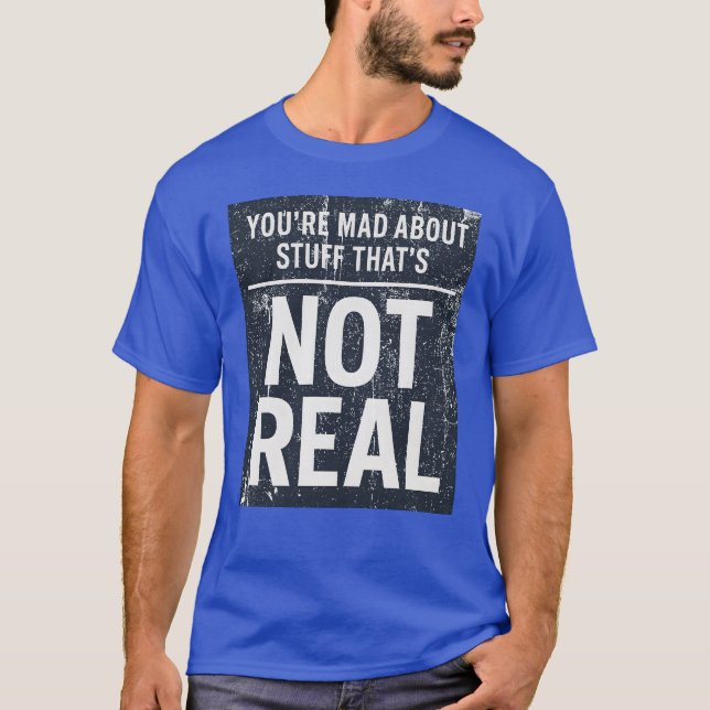 You're Mad About Stuff That's Not Real T-Shirt (Front)