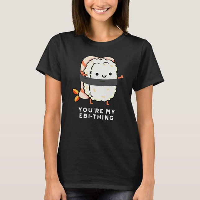 You're My Ebi-Thing Funny Sushi Pun Dark BG T-Shirt (Front)