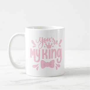 you're my king coffee mug