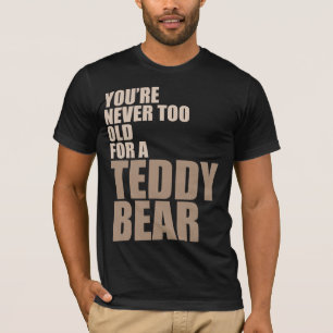 You're Never Too Old For A Teddy Bear T-Shirt