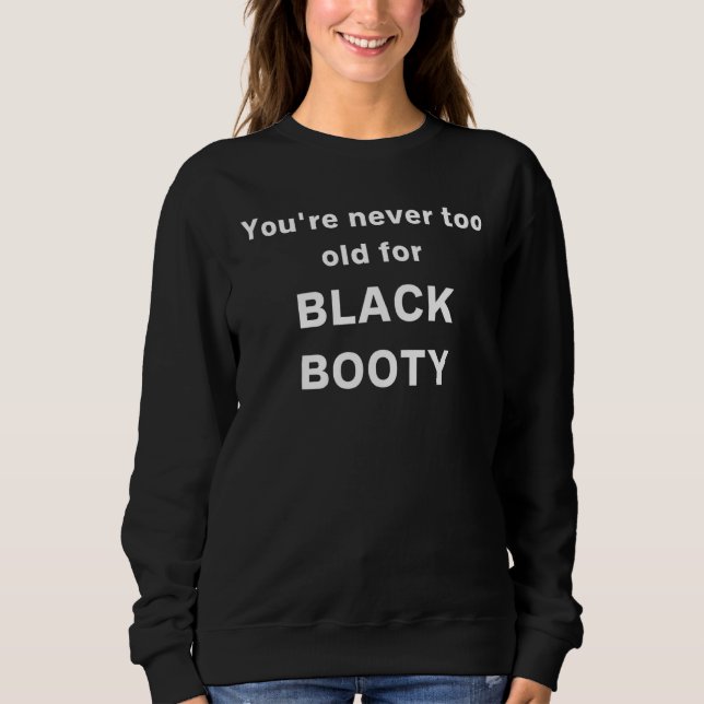 You're Never Too Old For Black Booty Sweatshirt (Front)
