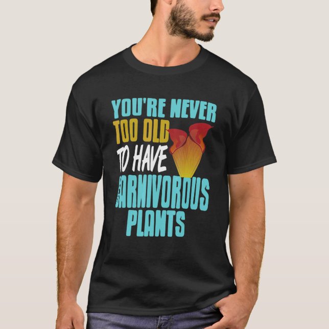 You're Never Too Old To Have Carnivorous Plants Pr T-Shirt (Front)