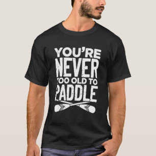 You're Never Too Old To Paddle Dragonboat Paddling T-Shirt
