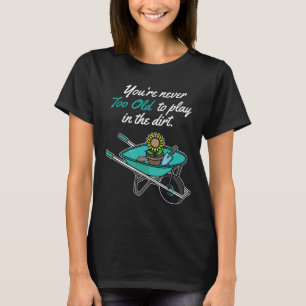Youre Never Too Old To Play In Dirt Gardening T-Shirt