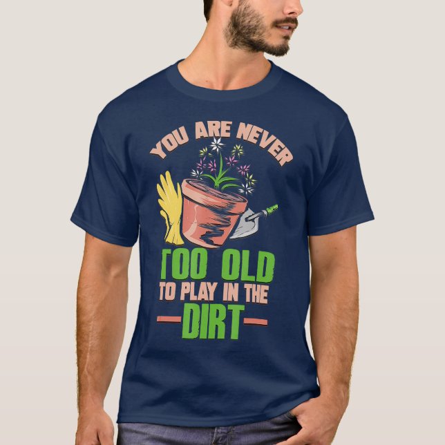 Youre Never Too Old To Play In the Dirt  (2) T-Shirt (Front)