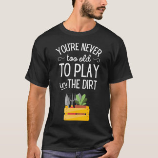 Youre never too old to play in the dirt Cool Gift  T-Shirt