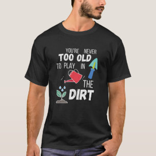 You're Never Too Old To Play In The Dirt Dark T-Shirt