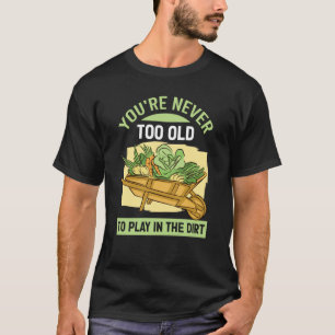 You're Never Too Old To Play In The Dirt For Garde T-Shirt