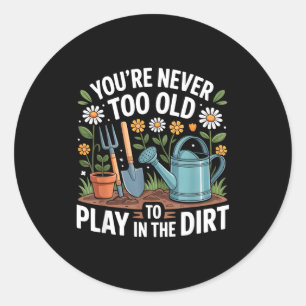 You're Never Too Old To Play In The Dirt Funny Gar Classic Round Sticker