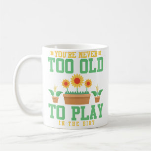 You'Re Never Too Old To Play In The Dirt Funny Gar Coffee Mug