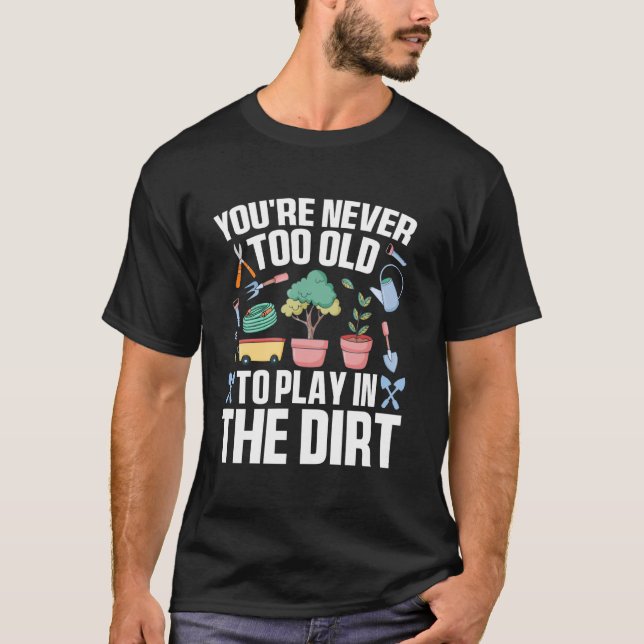 You're Never Too Old to Play in the Dirt Funny Gar T-Shirt (Front)