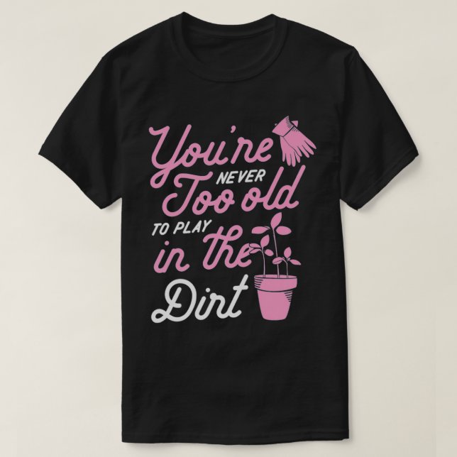 You're Never Too Old To Play In The Dirt Funny Gar T-Shirt (Design Front)