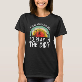 You're Never Too Old To Play In The Dirt Garden  6 T-Shirt