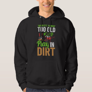 You're Never Too Old To Play In The Dirt Garden Ir Hoodie