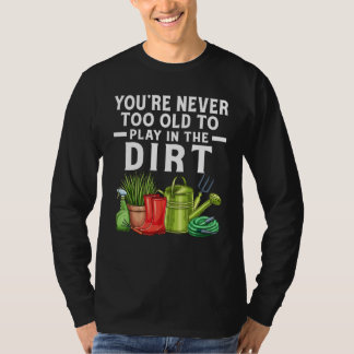You're Never Too Old To Play In The Dirt Garden    T-Shirt