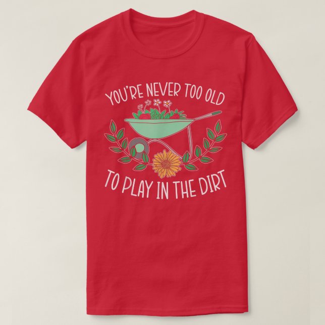 You're Never Too Old To Play In The Dirt Gardening T-Shirt (Design Front)