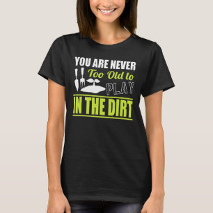 You're Never Too Old To Play In The Dirt Gardening T-Shirt