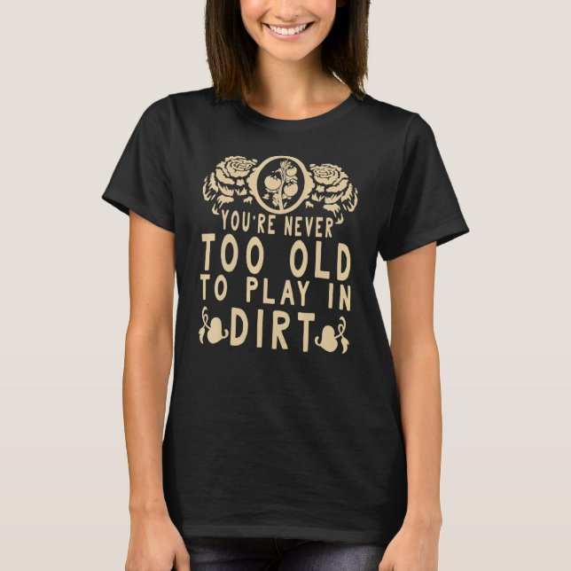 Youre Never Too Old To Play In The Dirt Gardening T-Shirt (Front)