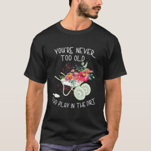You'Re Never Too Old To Play In The Dirt Gardner T-Shirt