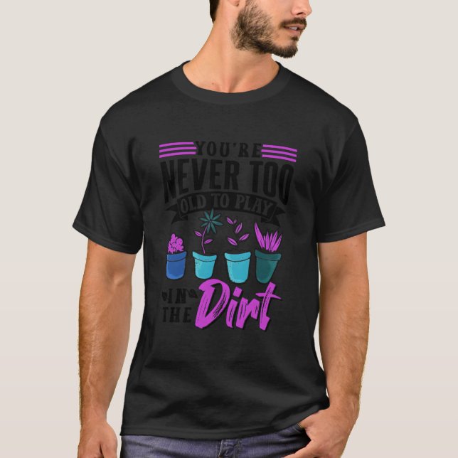 You'Re Never Too Old To Play In The Dirt Plant Gar T-Shirt (Front)