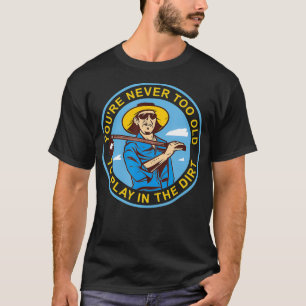 You're Never Too Old To Play In The Dirt Plants Ga T-Shirt