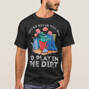 You'Re Never Too Old To Play In The Garden Funny T-Shirt