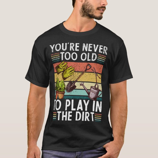 Youre Neveroo Oldo Play Inhe Dirt gardening lover  T-Shirt (Front)