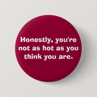 you're not as hot. . . 6 cm round badge