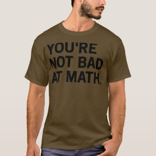 Youre Not Bad At Math T-Shirt