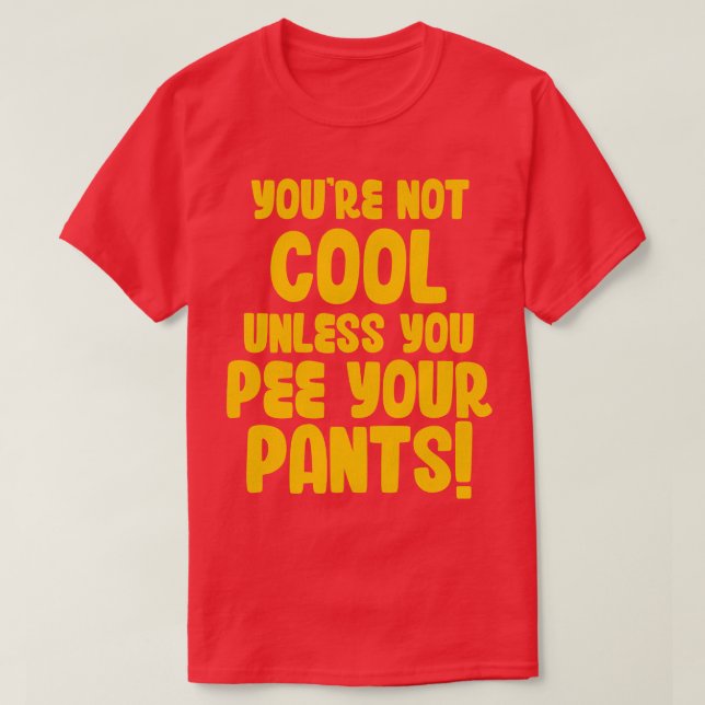 Youre Not Cool Unless You Pee Your Pants T-Shirt (Design Front)