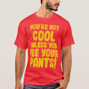 Youre Not Cool Unless You Pee Your Pants T-Shirt