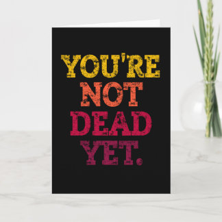 YOU'RE NOT DEAD YET. CARD