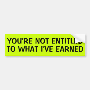 YOU'RE NOT ENTITLED TO WHAT I'VE EARNED BUMPER STICKER