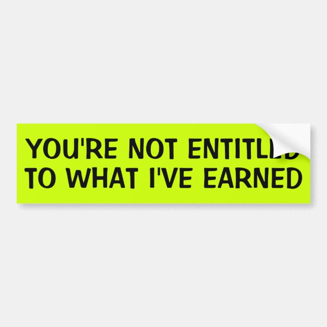 YOU'RE NOT ENTITLED TO WHAT I'VE EARNED BUMPER STICKER (Front)