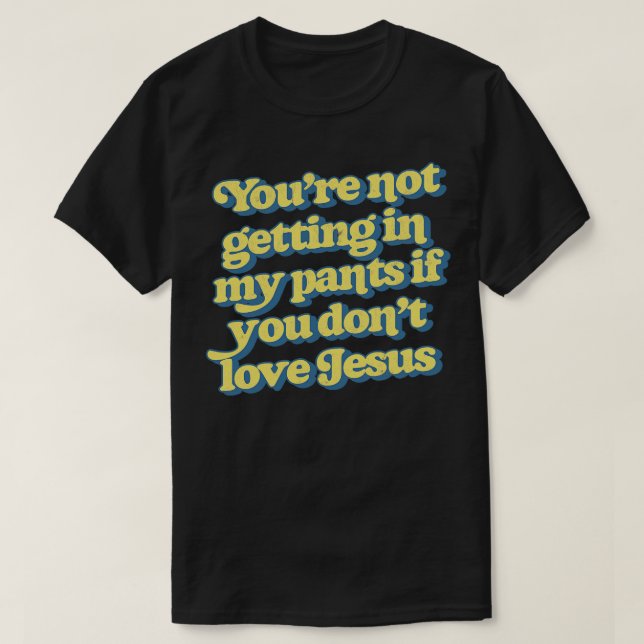 Youre Not Getting In My Pants If You Dont Love Jes T-Shirt (Design Front)