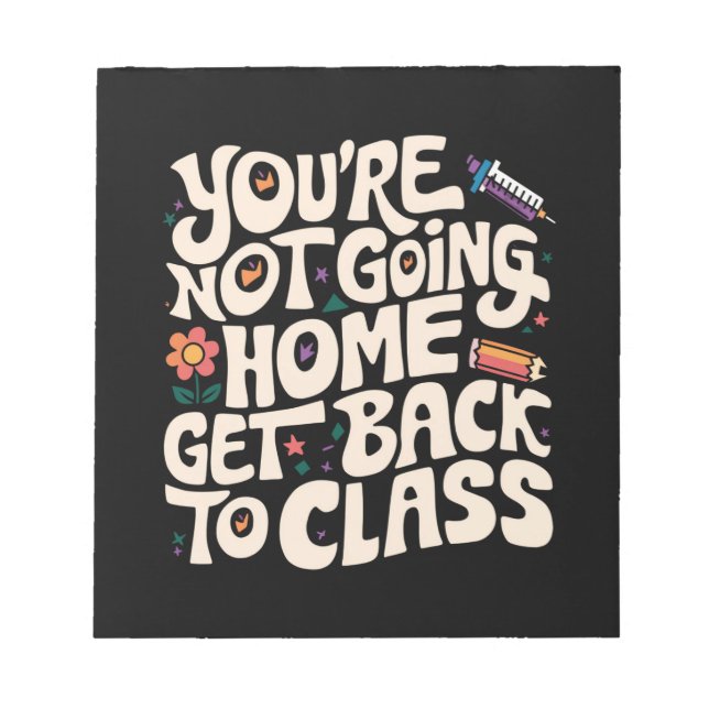 You're Not Going Home Get Back To Class Nurse Notepad (Front)