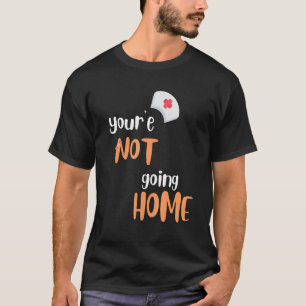 You're Not Going Home School Nurse T-Shirt