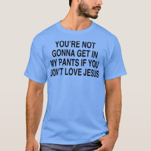 YOURE NOT GONNA GET IN MY PANTS T-Shirt