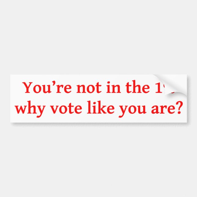 You're not in the 1%, why vote like you are? Bumpe Bumper Sticker (Front)