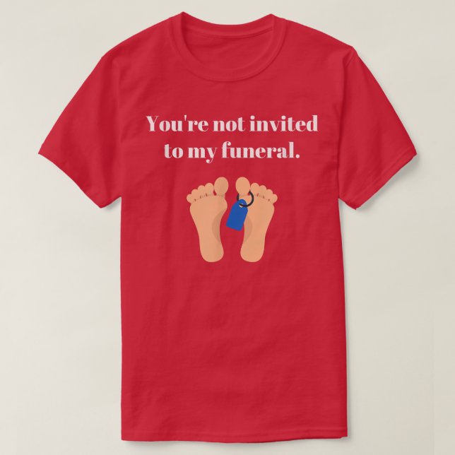 You're not invited to my funeral, funny sarcastic  T-Shirt (Design Front)