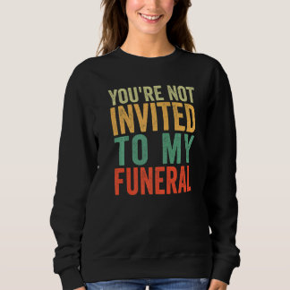 You're Not Invited To My Funeral Sweatshirt