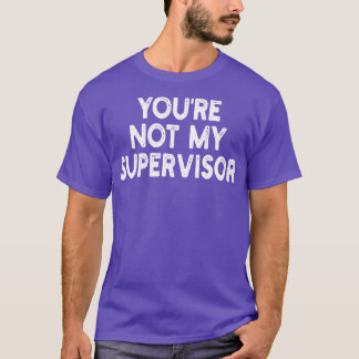 youre not my supervisor 1 T-Shirt