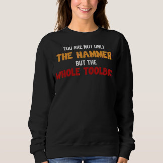 You're Not Only The Hammer But The Whole Toolbox F Sweatshirt